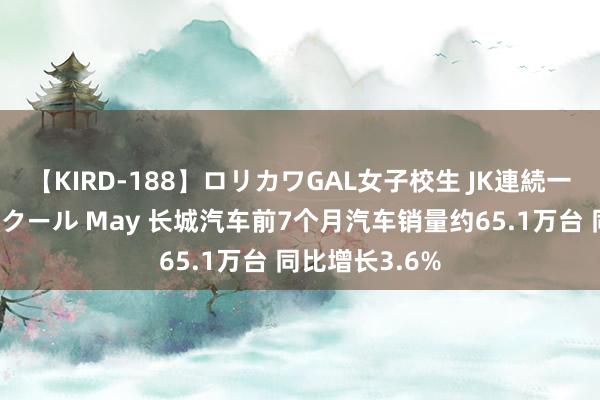 【KIRD-188】ロリカワGAL女子校生 JK連続一撃顔射ハイスクール May 长城汽车前7个月汽车销量约65.1万台 同比增长3.6%