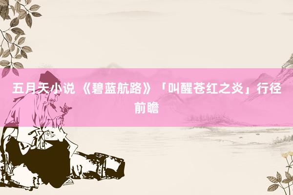 五月天小说 《碧蓝航路》「叫醒苍红之炎」行径前瞻