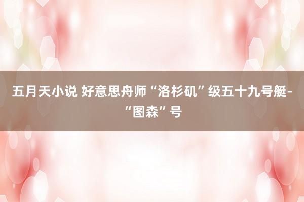 五月天小说 好意思舟师“洛杉矶”级五十九号艇-“图森”号