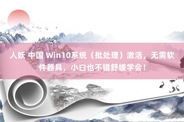人妖 中国 Win10系统（批处理）激活，无需软件器具，小白也不错舒缓学会！