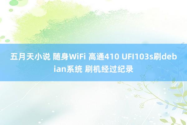 五月天小说 随身WiFi 高通410 UFI103s刷debian系统 刷机经过纪录