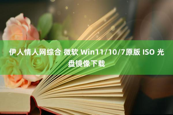 伊人情人网综合 微软 Win11/10/7原版 ISO 光盘镜像下载