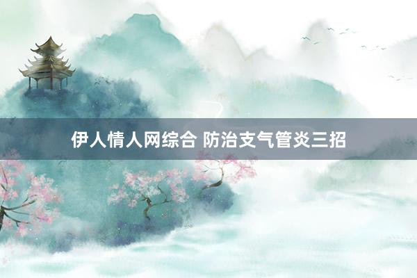 伊人情人网综合 防治支气管炎三招