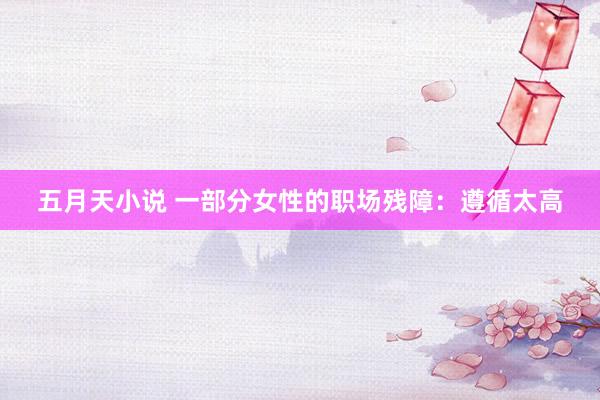 五月天小说 一部分女性的职场残障：遵循太高