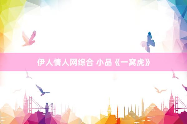伊人情人网综合 小品《一窝虎》