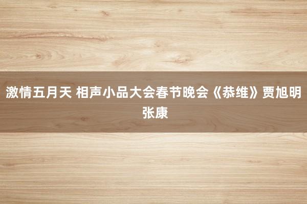 激情五月天 相声小品大会春节晚会《恭维》贾旭明 张康
