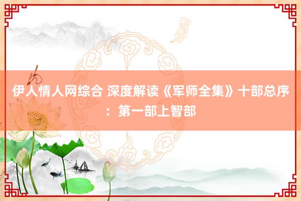 伊人情人网综合 深度解读《军师全集》十部总序：第一部上智部