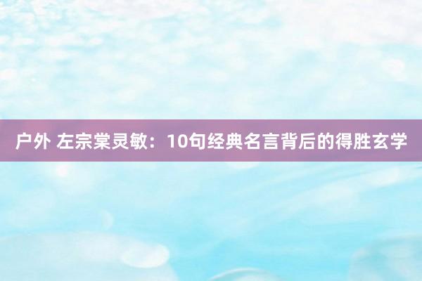 户外 左宗棠灵敏：10句经典名言背后的得胜玄学