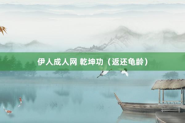 伊人成人网 乾坤功（返还龟龄）