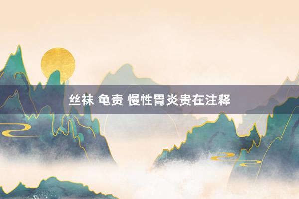 丝袜 龟责 慢性胃炎贵在注释