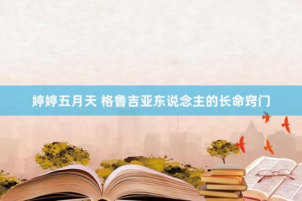 婷婷五月天 格鲁吉亚东说念主的长命窍门
