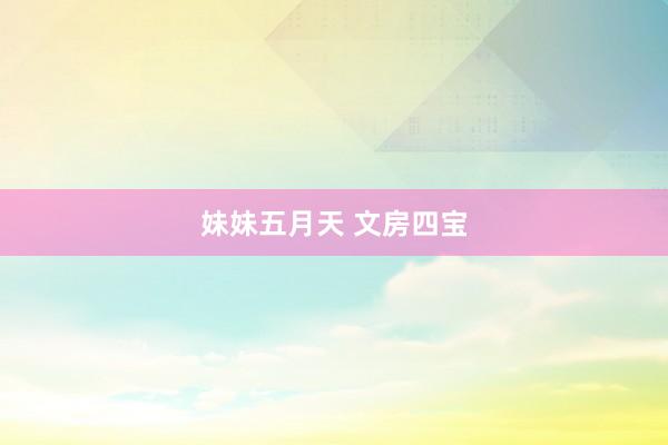 妹妹五月天 文房四宝
