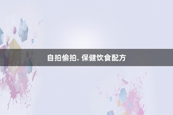 自拍偷拍. 保健饮食配方