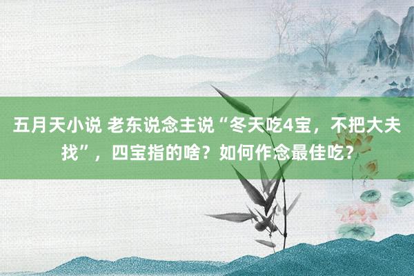 五月天小说 老东说念主说“冬天吃4宝，不把大夫找”，四宝指的啥？如何作念最佳吃？
