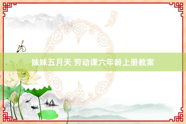 妹妹五月天 劳动课六年龄上册教案