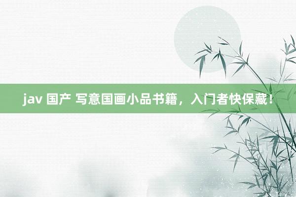 jav 国产 写意国画小品书籍，入门者快保藏！