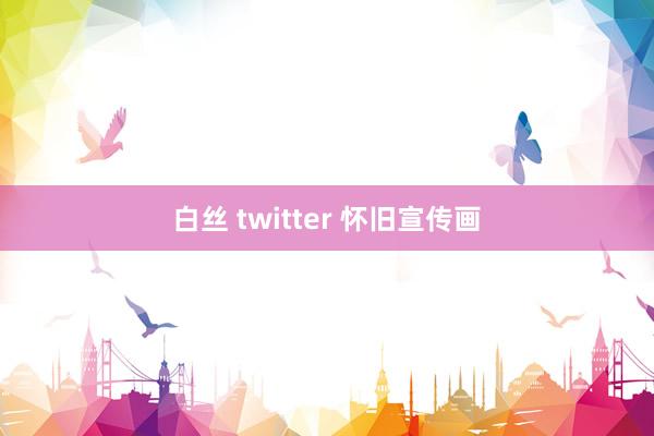 白丝 twitter 怀旧宣传画