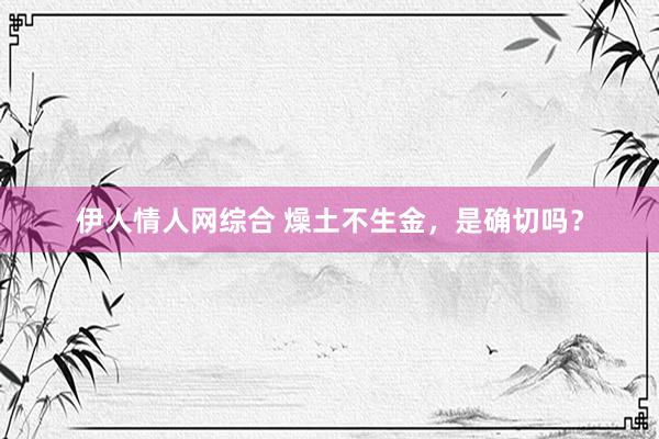 伊人情人网综合 燥土不生金，是确切吗？
