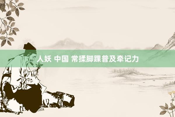 人妖 中国 常揉脚踝普及牵记力