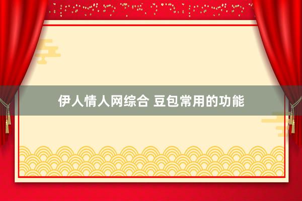 伊人情人网综合 豆包常用的功能