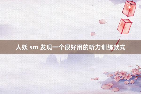人妖 sm 发现一个很好用的听力训练款式