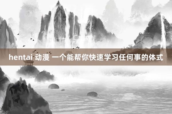 hentai 动漫 一个能帮你快速学习任何事的体式