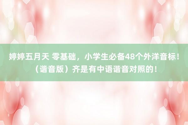 婷婷五月天 零基础,小学生必备48个外洋音标!(谐音版)齐是有中语谐音对照的!